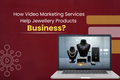 How Video Marketing Services Help Jewellery Products Business?