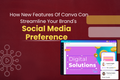 How New Features Of Canva Can Streamline Your Brand's Social Media Preference