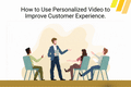 How to Use Personalized Video to Improve Customer Experience