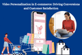 Video Personalization in E-commerce: Driving Conversions and Customer Satisfaction
